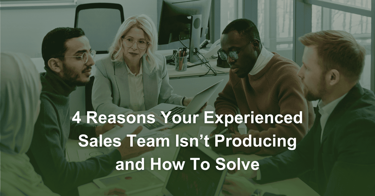 4 Reasons Your Experienced Sales Team Is Not Producing and How To Solve